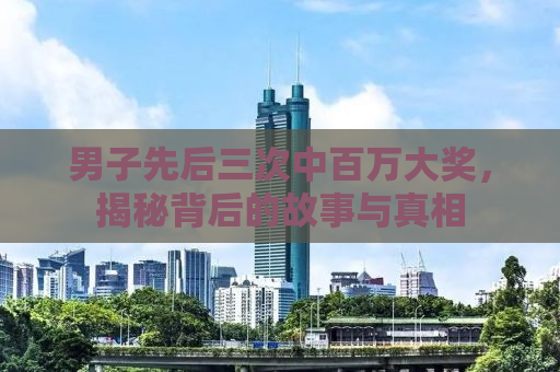 男子先后三次中百万大奖，揭秘背后的故事与真相
