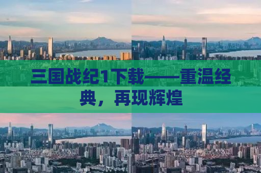 三国战纪1下载——重温经典，再现辉煌