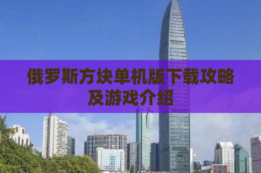 俄罗斯方块单机版下载攻略及游戏介绍