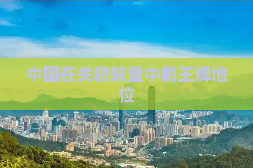 中国在关税较量中的王牌地位